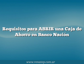 Requisitos para ABRIR una Caja de Ahorro en Banco Nación