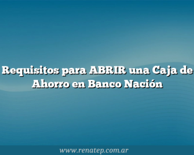 Requisitos para ABRIR una Caja de Ahorro en Banco Nación