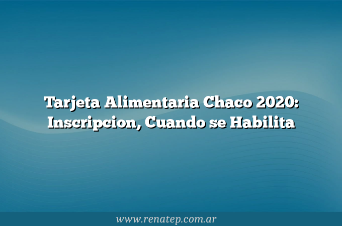 Tarjeta Alimentaria Chaco 2020: Inscripcion,  Cuando se Habilita