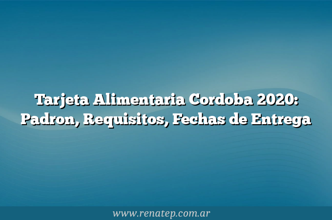 Tarjeta Alimentaria Cordoba 2020: Padron, Requisitos, Fechas de Entrega