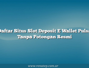 Daftar Situs Slot Deposit E Wallet Pulsa Tanpa Potongan Resmi