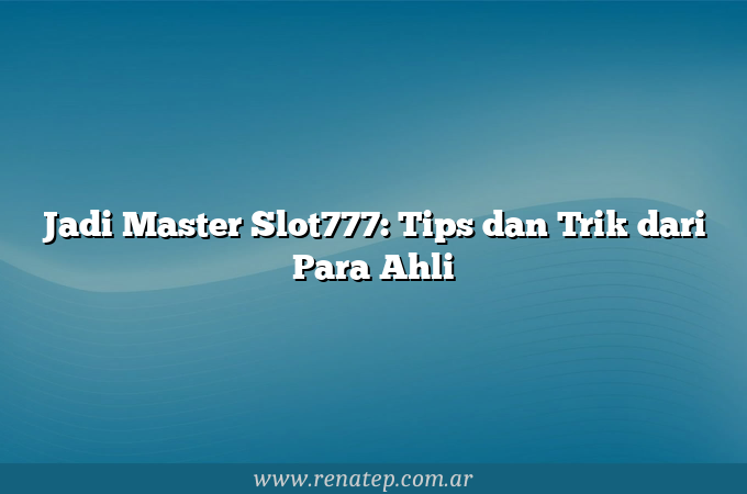 Jadi Master Slot777: Tips dan Trik dari Para Ahli