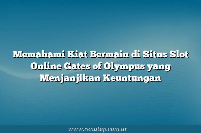 Memahami Kiat Bermain di Situs Slot Online Gates of Olympus yang Menjanjikan Keuntungan
