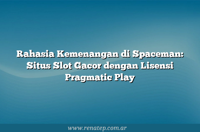 Rahasia Kemenangan di Spaceman: Situs Slot Gacor dengan Lisensi Pragmatic Play